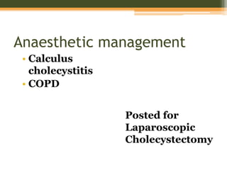 Anaesthetic management
• Calculus
cholecystitis
• COPD
Posted for
Laparoscopic
Cholecystectomy
 
