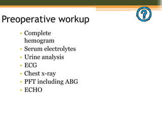 Preoperative workup
• Complete
hemogram
• Serum electrolytes
• Urine analysis
• ECG
• Chest x-ray
• PFT including ABG
• ECHO
 