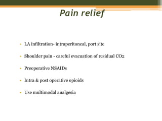 Pain relief
• LA infiltration- intraperitoneal, port site
• Shoulder pain - careful evacuation of residual CO2
• Preoperative NSAIDs
• Intra & post operative opioids
• Use multimodal analgesia
 