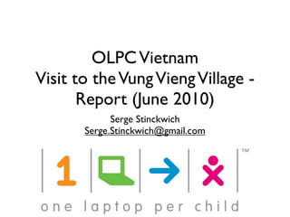 OLPC Vietnam
Visit to the Vung Vieng Village -
       Report (June 2010)
             Serge Stinckwich
       Serge.Stinckwich@gmail.com
 