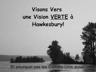 Visons Vers  une Vision  VERTE  à Hawkesbury! Et pourquoi pas les Comtés-Unis aussi… 