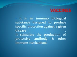  It is an immuno biological
substance designed to produce
specific protection against a given
disease .
It stimulate the production of
protective antibody & other
immune mechanisms
 