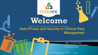 Data Privacy and Security in Clinical Data
Management
10/18/2022
www.clinosol.com | follow us on social media
@clinosolresearch
1
NAME;- CH.KEERTHANA
QUALIFICATION;-M.PHARMACY
STUDENT ID;-169
 