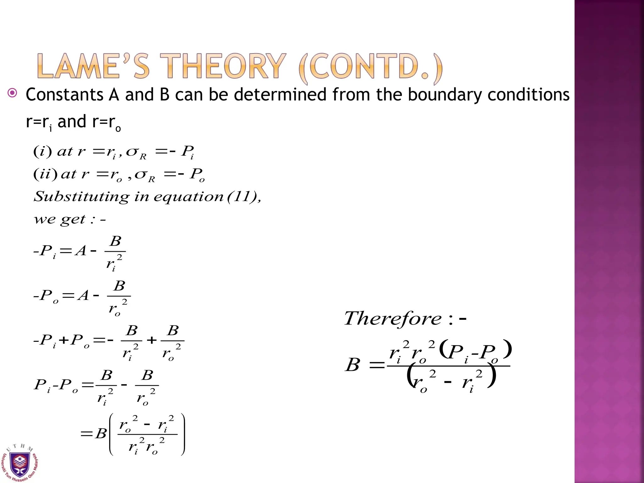  Constants A and B can be determined from the boundary conditions
r=ri and r=ro







 

















2
2
2
2
2
2
2
2
2
2
,
)
(
)
(
o
i
i
o
o
i
o
i
o
i
o
i
o
o
i
i
o
R
o
i
R
i
r
r
r
r
B
r
B
r
B
-P
P
r
B
r
B
P
-P
r
B
A
-P
r
B
A
-P
-
:
get
we
(11),
equation
in
ng
Substituti
P
r
r
at
ii
P
,
r
r
at
i


 
 
2
2
2
2
:
i
o
o
i
o
i
r
r
-P
P
r
r
B
Therefore



 