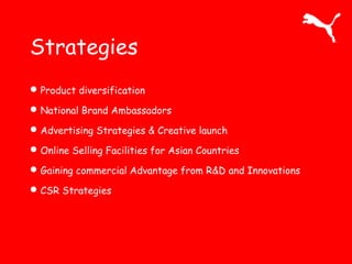Strategies
Product diversification
National Brand Ambassadors
Advertising Strategies & Creative launch
Online Selling Facilities for Asian Countries
Gaining commercial Advantage from R&D and Innovations
CSR Strategies
 