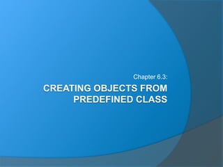 CREATING OBJECTS FROM
PREDEFINED CLASS
Chapter 6.3: