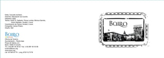Edita: Concello de Boiro
Imprime: Deputación da Coruña
Depósito Legal:
Textos: Antón R. Gallardo, Pitusa Lomba, Mónica Garrido,
Víctor Barbeito, Amalia L.Louro
Coordinación de Textos: Amalia L.Louro
Fotografía: Carlos Piñeiro
Diseño: Nell
Oficina de Turismo
Ayuntamiento - Planta baja
Praza de Galicia, s/n
Boiro 15930 A Coruña
Tlf. (+34) 981 84 26 54 Fax (+34) 981 84 40 08
turismo@boiro.org
www.boiro.org
Lat: 42º39'6.57"N Long: 8º53'10.75"W
T U R I S M O
 