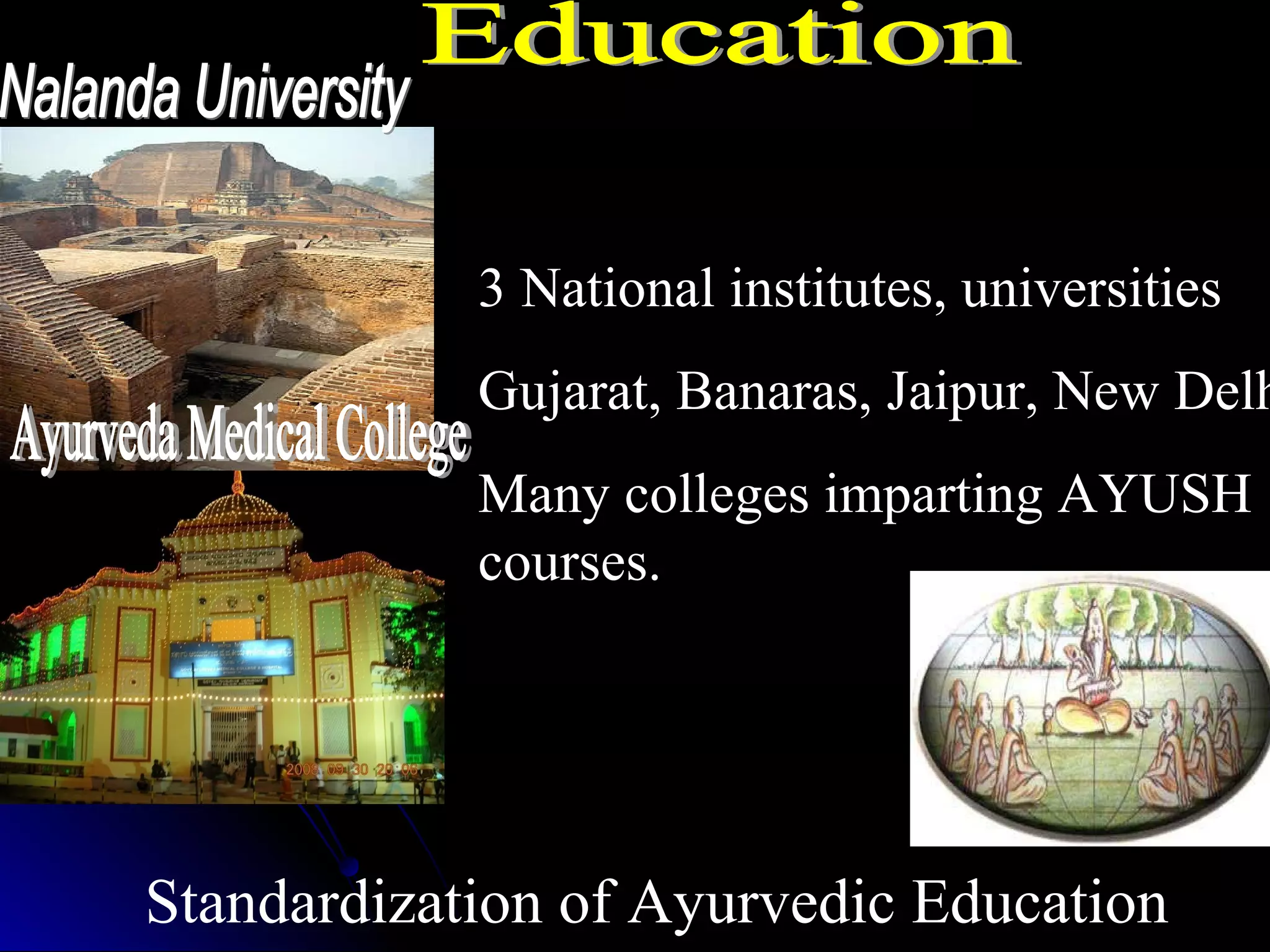 Standardization of Ayurvedic Education
3 National institutes, universities
Gujarat, Banaras, Jaipur, New Delh
Many colleges imparting AYUSH
courses.
 