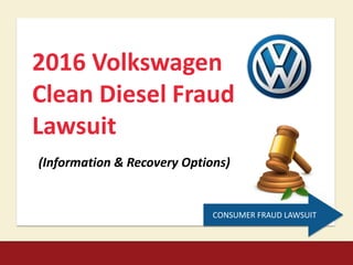 2016 Volkswagen
Clean Diesel Fraud
Lawsuit
(Information & Recovery Options)
CONSUMER FRAUD LAWSUIT
 
