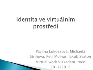 Pavlína Lukoszová, Michaela Strihová, Petr Molnár,   Jakub Svatoň Virtual work v akadem. roce 2011/2012 