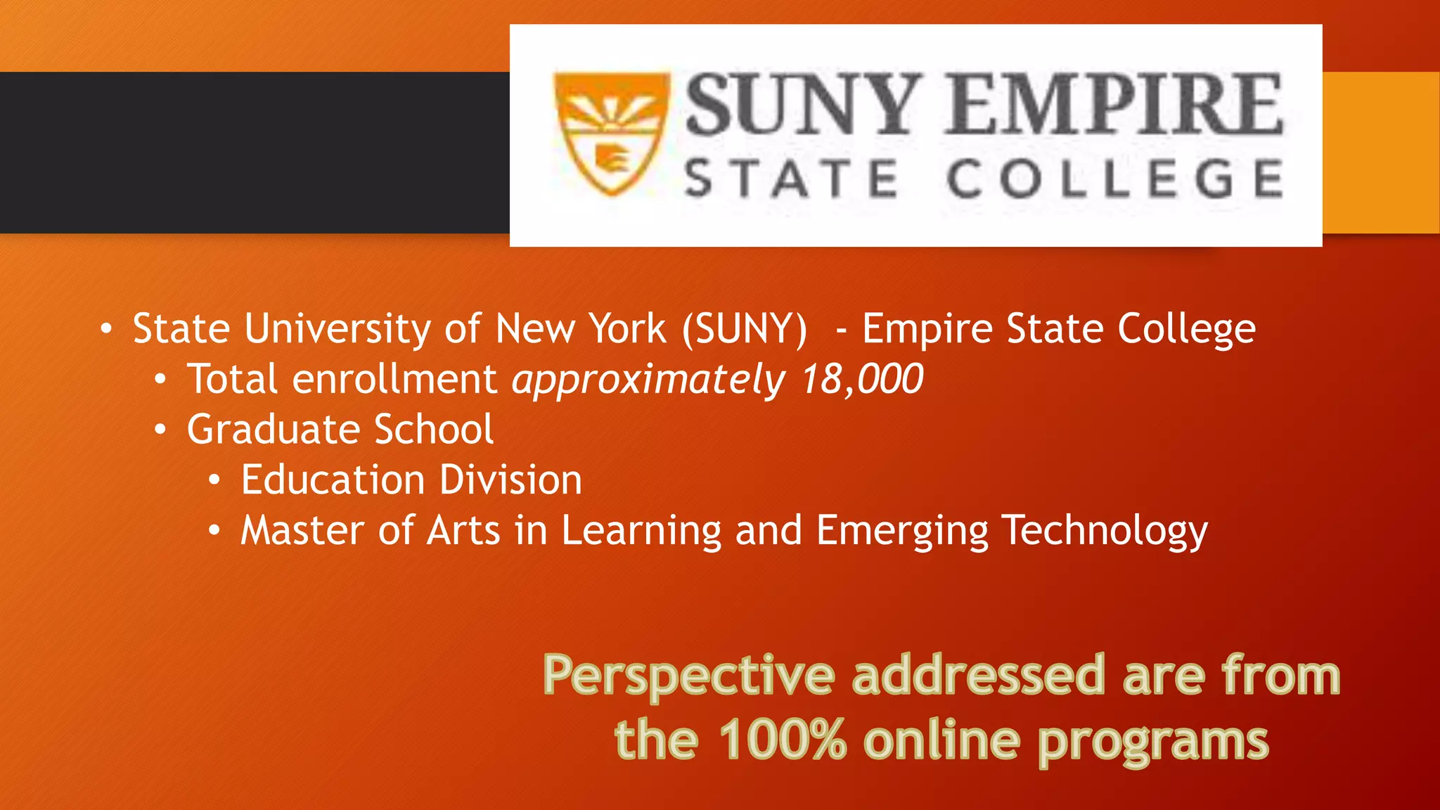 • State University of New York (SUNY) - Empire State College
• Total enrollment approximately 18,000
• Graduate School
• Education Division
• Master of Arts in Learning and Emerging Technology
 