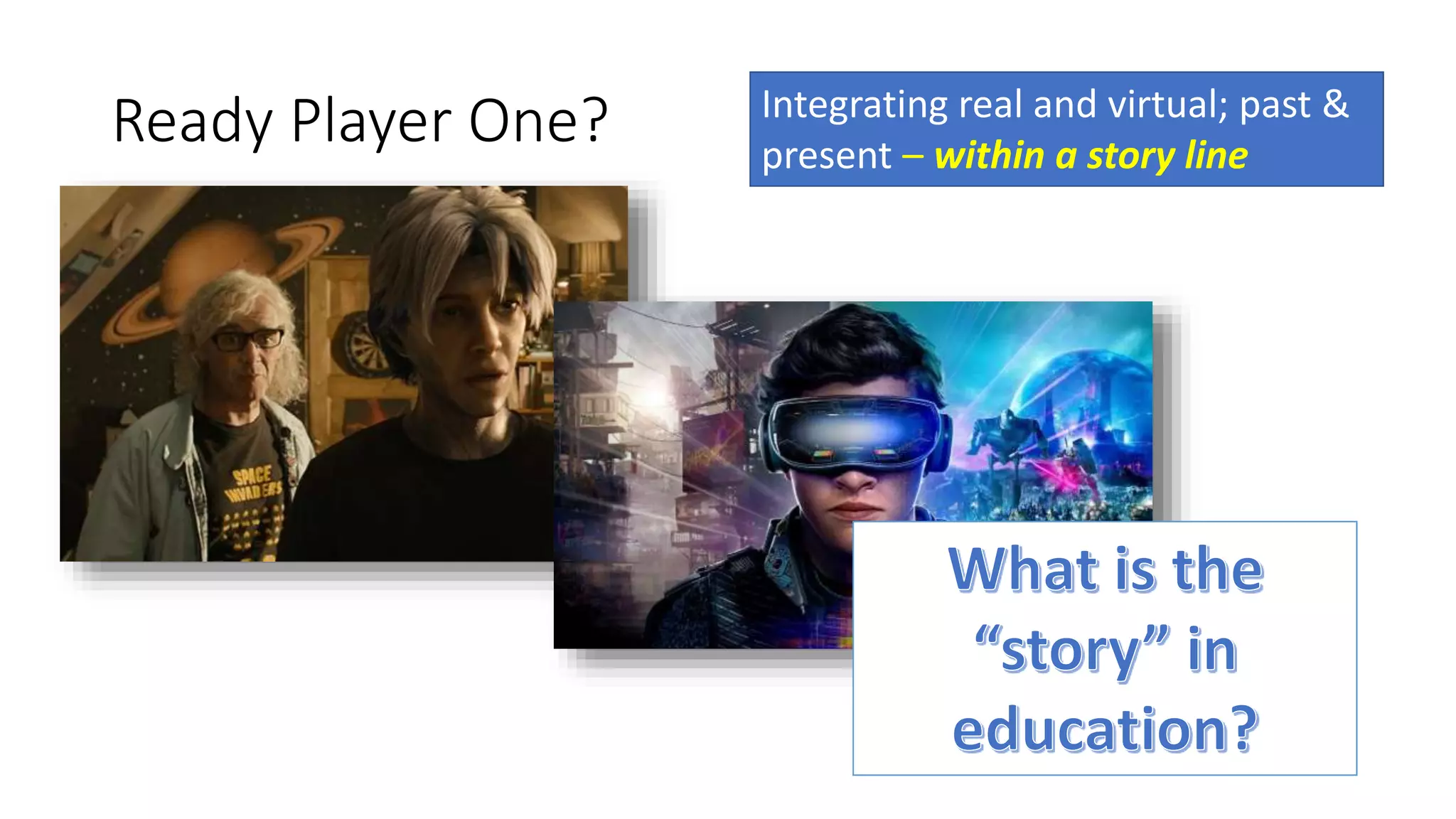 Ready Player One? Integrating real and virtual; past &
present – within a story line
 