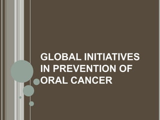 GLOBAL INITIATIVES
IN PREVENTION OF
ORAL CANCER
 