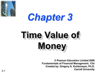 3-1
Chapter 3
Time Value of
Money
© Pearson Education Limited 2008
Fundamentals of Financial Management, 13/e
Created by: Gregory A. Kuhlemeyer, Ph.D.
Carroll University
 