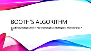 BOOTH’S ALGORITHM
E.g.: Binary Multiplication of Positive Multiplicand & Negative Multiplier (+13 X -
7)
 
