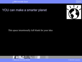 IBM Innovate Quick




YOU can make a smarter planet




   This space intentionally left blank for your idea




        ...