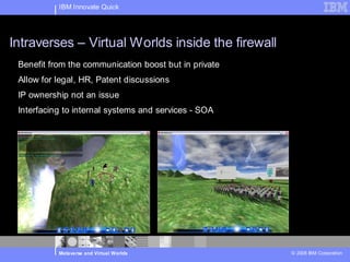 IBM Innovate Quick




Intraverses – Virtual Worlds inside the firewall
 Benefit from the communication boost but in priva...