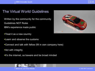 IBM Innovate Quick




The Virtual World Guidelines
Written by the community for the community
Guidelines NOT Rules
IBM’s ...