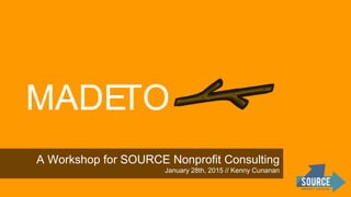 A Workshop for SOURCE Nonprofit Consulting
January 28th, 2015 // Kenny Cunanan
MADETO
 
