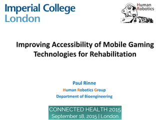 Improving Accessibility of Mobile Gaming
Technologies for Rehabilitation
Paul Rinne
Human Robotics Group
Department of Bioengineering
 