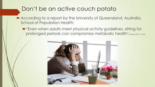 Don‘t be an active couch potato
 According to a report by the University of Queensland, Australia,
School of Population H...