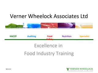 Verner Wheelock Associates Ltd


     HACCP    Auditing    Food    Nutrition   Specialist
                         Safety


                 Excellence in
             Food Industry Training

08/11/12
 