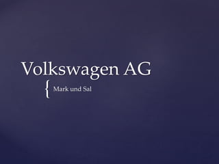Volkswagen AG

{

Mark und Sal

 