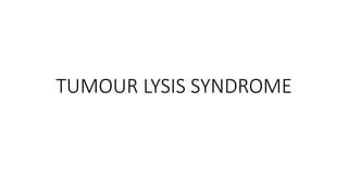 TUMOUR LYSIS SYNDROME
 