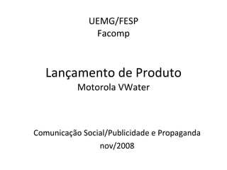 UEMG/FESP Facomp Lançamento de Produto Motorola VWater Comunicação Social/Publicidade e Propaganda nov/2008 