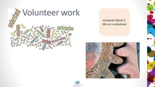 Volunteer work
Contents block 1:
Me as a volunteer
 