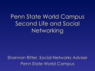 Penn State World Campus Second Life and Social Networking Shannon Ritter, Social Networks Adviser Penn State World Campus 