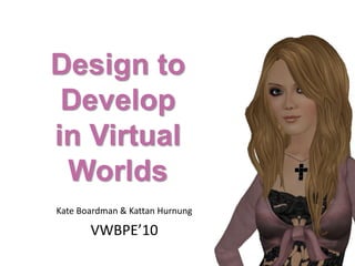 Design to Developin Virtual Worlds Kate Boardman & KattanHurnung VWBPE’10 