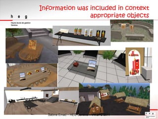 Information wasincluded in contextappropriateobjects<br />Sabine Emad – HEG Geneva – VWBPE 2011<br />
