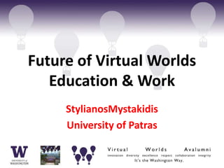Future of Virtual Worlds
   Education & Work
     StylianosMystakidis
     University of Patras
 