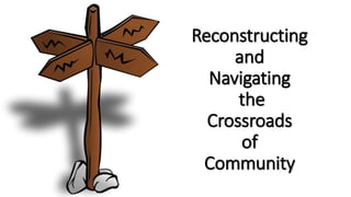 Reconstructing
and
Navigating
the
Crossroads
of
Community
 
