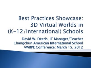David W. Deeds, IT Manager/Teacher
Changchun American International School
     VWBPE Conference: March 15, 2012
 
