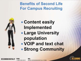  Content easily
  Implemented
 Large University
  population
 VOIP and text chat
 Strong Community
 