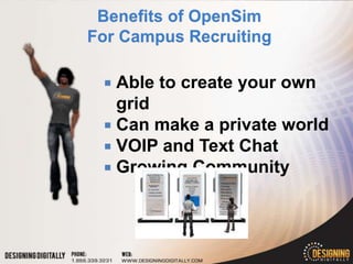  Able to create your own
  grid
 Can make a private world
 VOIP and Text Chat
 Growing Community
 