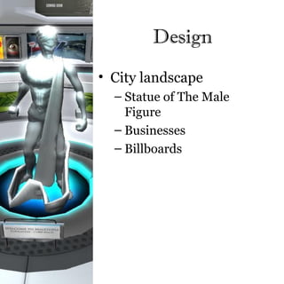 Design
• City landscape
  – Statue of The Male
    Figure
  – Businesses
  – Billboards
 