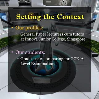 Setting the Context
    • Our profiles:
      – General Paper lecturers cum tutors
        at Innova Junior College, Singapore


D   • Our students:
      – Grades 11-12, preparing for GCE ‘A’
        Level Examinations
 