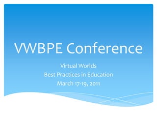 VWBPE Conference Virtual Worlds  Best Practices in Education March 17-19, 2011 