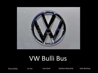 VW Bulli Bus
Elissa Dailey   Jiri Jon   Iram Onel   Kathleen Rotschild   Kate Worthey
 
