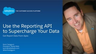 Use the Reporting API
to Supercharge Your Data
Get Report Data From Apex
Kevin Swiggum
President, Radial Web
kevin@radialweb.com
@kevinswiggum
 