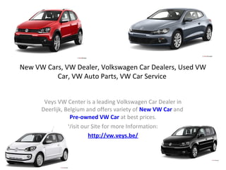 New VW Cars, VW Dealer, Volkswagen Car Dealers, Used VW
          Car, VW Auto Parts, VW Car Service


       Veys VW Center is a leading Volkswagen Car Dealer in
      Deerlijk, Belgium and offers variety of New VW Car and
                  Pre-owned VW Car at best prices.
                 Visit our Site for more Information:
                         http://vw.veys.be/
 