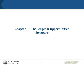 Chapter 3: Challenges & Opportunities
             Summary




                                 © 2011 Vital Wave ConsultingTM
                  9              Proprietary and Confidential:
                                 Do not copy or distribute.
 