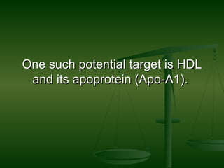One such potential target is HDLOne such potential target is HDL
and its apoprotein (Apo-A1).and its apoprotein (Apo-A1).
 