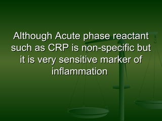 Although Acute phase reactantAlthough Acute phase reactant
such as CRP is non-specific butsuch as CRP is non-specific but
it is very sensitive marker ofit is very sensitive marker of
inflammationinflammation
 