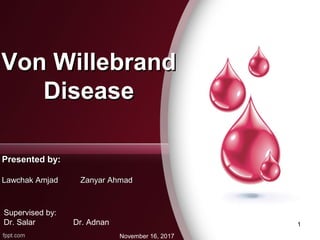 Presented by:Presented by:
Lawchak Amjad Zanyar AhmadLawchak Amjad Zanyar Ahmad
November 16, 2017
Von WillebrandVon Willebrand
DiseaseDisease
Supervised by:
Dr. Salar Dr. Adnan 1
 
