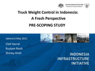 Truck Weight Control in Indonesia:,[object Object],A Fresh Perspective,[object Object],PRE-SCOPING STUDY,[object Object],ClellHarral,[object Object],RustamRauh,[object Object],Shirley Oroh,[object Object],Jakarta 6 May 2011,[object Object]