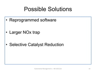 Possible Solutions
• Reprogrammed software
• Larger NOx trap
• Selective Catalyst Reduction
Automotive Management 1 - WS 2015/16 14
 